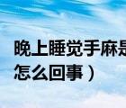 晚上睡覺手麻是怎么回事兒（晚上睡覺手麻是怎么回事）
