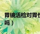 胃鏡活檢對胃傷害重嗎（胃鏡活檢對胃傷害大嗎）