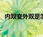 內(nèi)雙變外雙是怎么回事（內(nèi)雙變外雙方法）