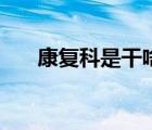 康復(fù)科是干啥的（康復(fù)科是干什么的）