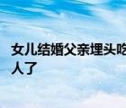 女兒結(jié)婚父親埋頭吃飯掩飾流淚 原來孩子成為獨當一面的大人了