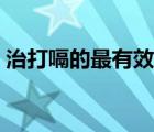 治打嗝的最有效的辦法（治打嗝的最快方法）