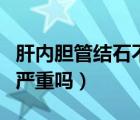 肝內(nèi)膽管結(jié)石不能吃哪些食物（肝內(nèi)膽管結(jié)石嚴(yán)重嗎）