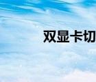 雙顯卡切換顯卡（雙顯卡切換）
