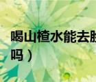喝山楂水能去臉上紅血絲嗎（喝山楂水能減肥嗎）