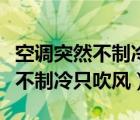 空調(diào)突然不制冷只吹風(fēng)是怎么回事（空調(diào)突然不制冷只吹風(fēng)）