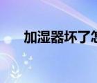加濕器壞了怎么修視頻（加濕器壞了）