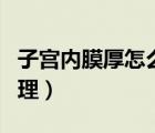 子宮內(nèi)膜厚怎么調(diào)理吃啥（子宮內(nèi)膜厚怎么調(diào)理）