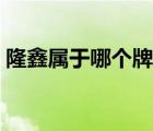隆鑫屬于哪個牌子（隆鑫LONCIN品牌介紹）