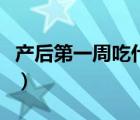 產(chǎn)后第一周吃什么粥（產(chǎn)后第一周吃什么最好）