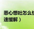 惡心想吐怎么快速緩解腹痛（惡心想吐怎么快速緩解）