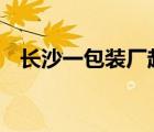 長沙一包裝廠起火 具體地點在哪火滅了嗎