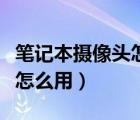 筆記本攝像頭怎么用手機控制（筆記本攝像頭怎么用）