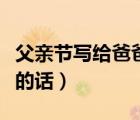 父親節(jié)寫給爸爸的話初中生（父親節(jié)寫給爸爸的話）