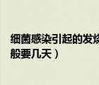 細(xì)菌感染引起的發(fā)燒一般持續(xù)多久（細(xì)菌感染引起的發(fā)燒一般要幾天）