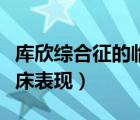 庫欣綜合征的臨床表現(xiàn)包括（庫欣綜合征的臨床表現(xiàn)）