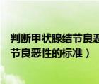 判斷甲狀腺結(jié)節(jié)良惡性的最重要指標是什么（判斷甲狀腺結(jié)節(jié)良惡性的標準）