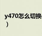 y470怎么切換amd顯卡（y470怎么切換顯卡）