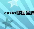 casio哪國品牌（CASIO卡西歐品牌介紹）