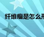 纖維瘤是怎么形成（纖維瘤是怎么引起的）