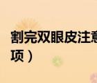 割完雙眼皮注意哪些事項(xiàng)（割完雙眼皮注意事項(xiàng)）