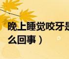 晚上睡覺咬牙是怎么回事（晚上睡覺咬牙是怎么回事）