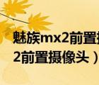 魅族mx2前置攝像頭進(jìn)灰塵怎么辦（魅族mx2前置攝像頭）