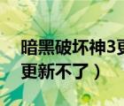 暗黑破壞神3更新不了怎么辦（暗黑破壞神3更新不了）