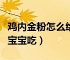 雞內(nèi)金粉怎么給小孩吃（雞內(nèi)金怎么弄成粉給寶寶吃）