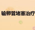 輸卵管堵塞治療費用（輸卵管堵塞治療費用）