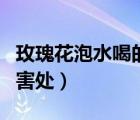 玫瑰花泡水喝的害處有哪些（玫瑰花泡水喝的害處）