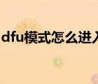 dfu模式怎么進(jìn)入視頻教學(xué)（dfu模式怎么進(jìn)）