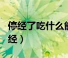 停經(jīng)了吃什么能來月經(jīng)（停經(jīng)了吃什么能來月經(jīng)）