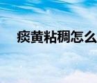 痰黃粘稠怎么調(diào)理（痰黃粘稠怎么回事）