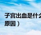 子宮出血是什么原因引起的（子宮出血是什么原因）