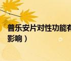 普樂安片對性功能有影響嗎（普樂安片對性功能有沒有不良影響）