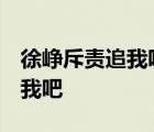 徐崢斥責(zé)追我吧  徐崢說(shuō)了什么為什么斥責(zé)追我吧