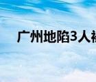 廣州地陷3人被困啥情況地陷具體怎樣的