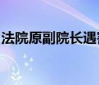 法院原副院長遇害啥情況具體事情經(jīng)過是什么