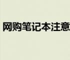 網(wǎng)購筆記本注意事項（網(wǎng)購筆記本注意事項）