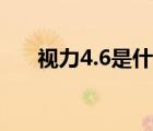 視力4.6是什么概念（視力4.6正常嗎）
