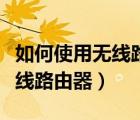 如何使用無線路由器組建局域網(wǎng)（如何使用無線路由器）