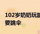 102歲奶奶玩跳傘是怎樣的為什么如此高齡還要跳傘