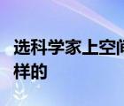 選科學(xué)家上空間站啥情況選科學(xué)家上空間站怎樣的