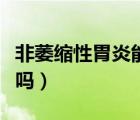 非萎縮性胃炎能根治嗎（非萎縮性胃炎能根治嗎）