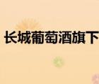 長城葡萄酒旗下品牌（長城葡萄酒品牌介紹）