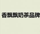 香飄飄奶茶品牌定位（香飄飄奶茶品牌介紹）