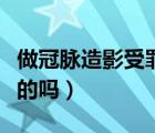 做冠脈造影受罪嗎（做了冠脈造影活不長是真的嗎）