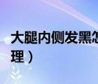 大腿內(nèi)側(cè)發(fā)黑怎么去除（大腿內(nèi)側(cè)發(fā)黑怎么處理）
