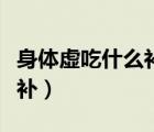 身體虛吃什么補(bǔ)氣血最快最好（身體虛吃什么補(bǔ)）